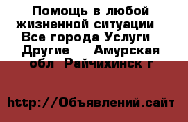 Помощь в любой жизненной ситуации - Все города Услуги » Другие   . Амурская обл.,Райчихинск г.